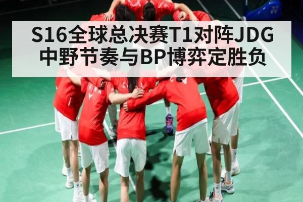 S16全球总决赛T1对阵JDG 中野节奏与BP博弈定胜负